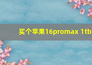 买个苹果16promax 1tb